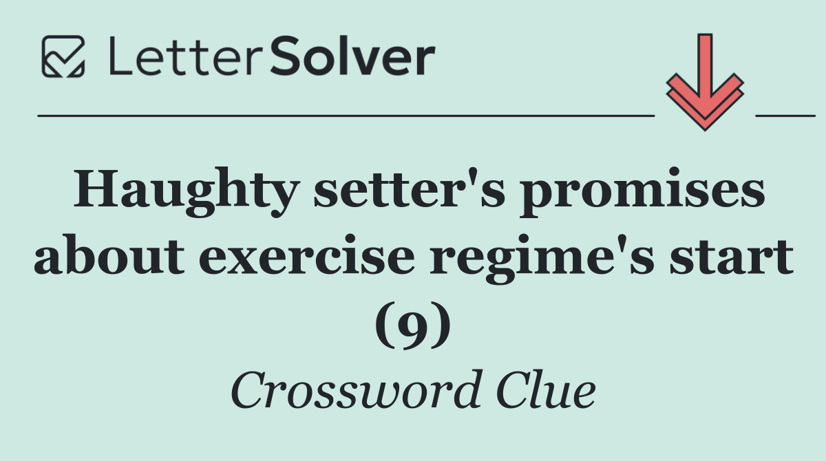 Haughty setter's promises about exercise regime's start (9)