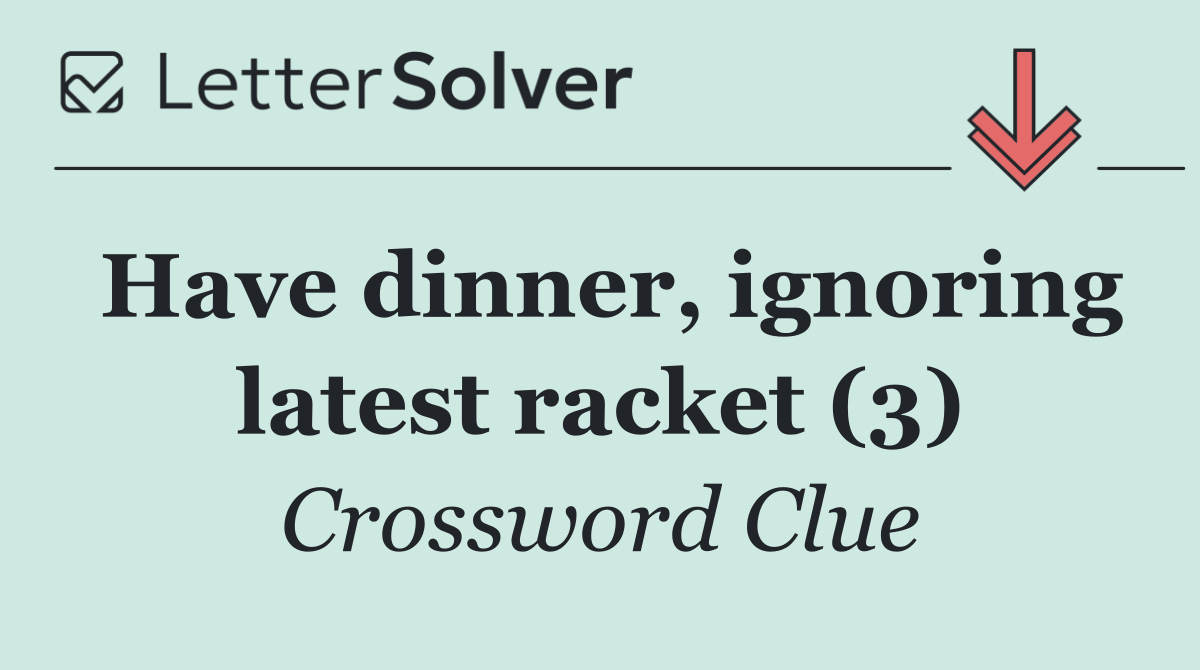 Have dinner, ignoring latest racket (3)
