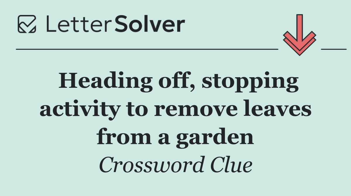 Heading off, stopping activity to remove leaves from a garden