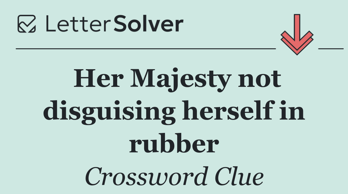 Her Majesty not disguising herself in rubber