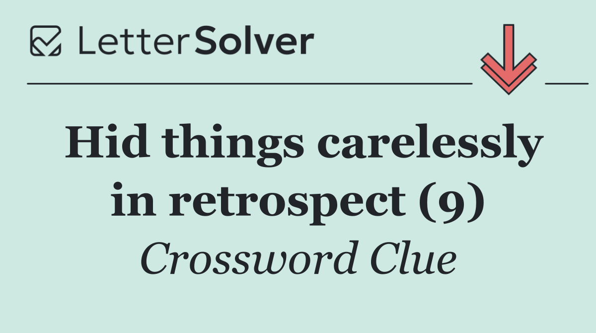 Hid things carelessly in retrospect (9)