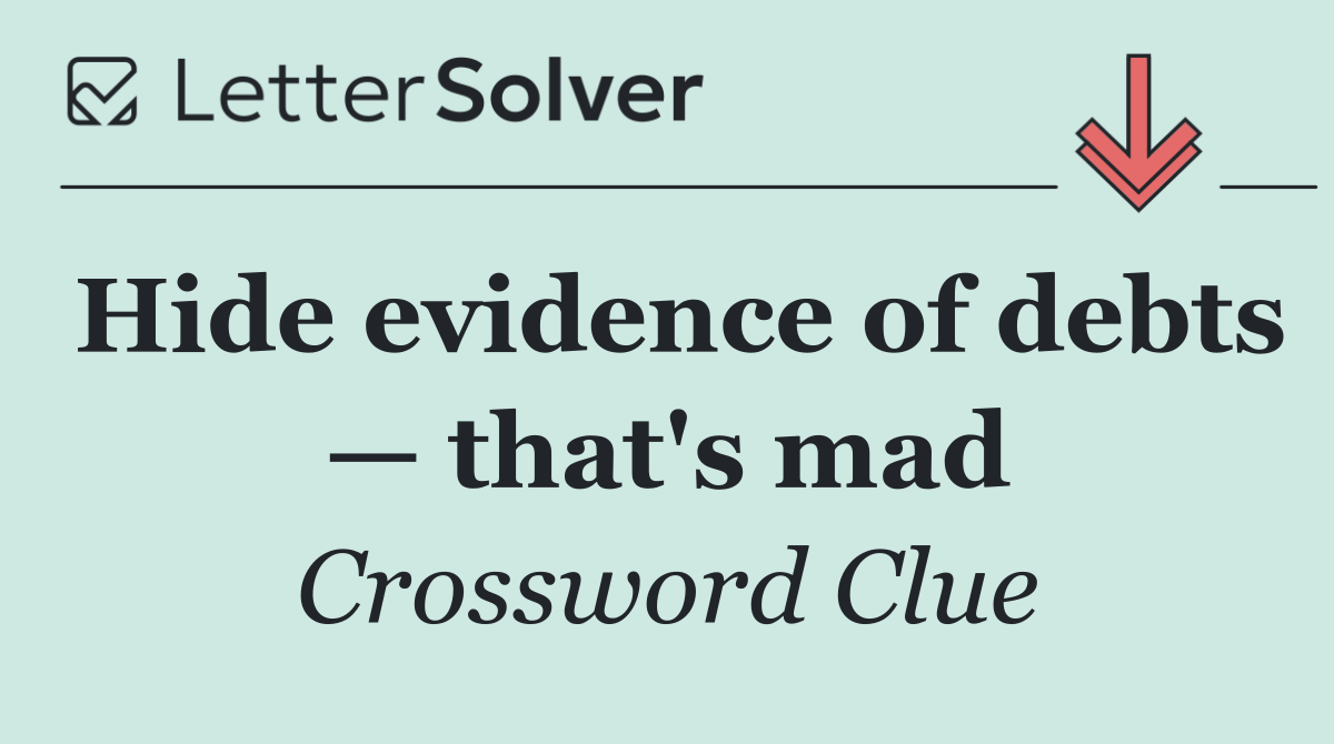 Hide evidence of debts — that's mad