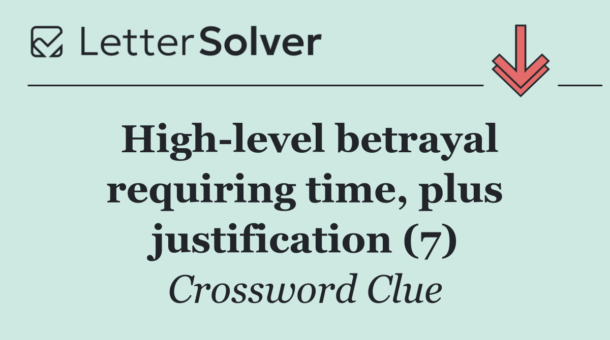 High level betrayal requiring time, plus justification (7)