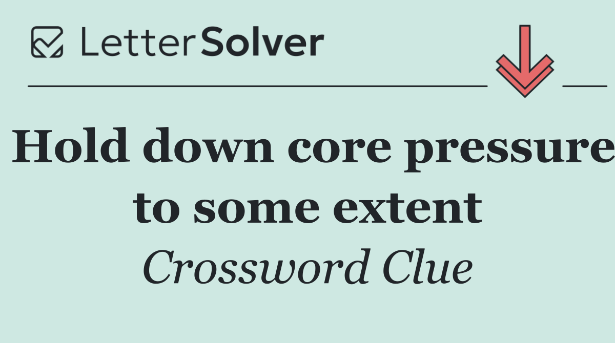 Hold down core pressure to some extent