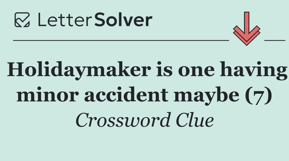 Holidaymaker is one having minor accident maybe (7)