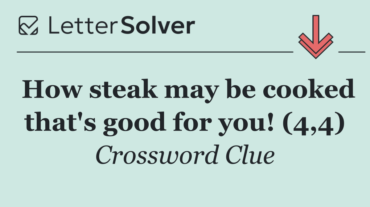How steak may be cooked that's good for you! (4,4)