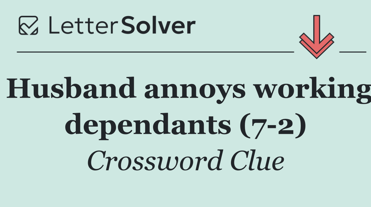 Husband annoys working dependants (7 2)