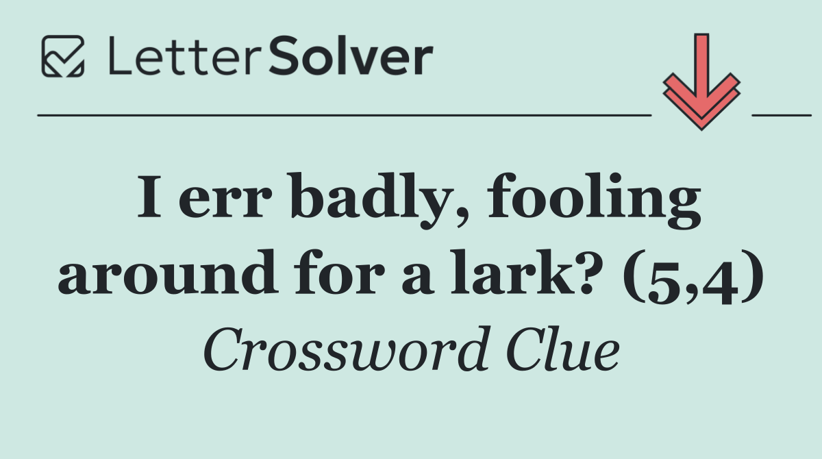 I err badly, fooling around for a lark? (5,4)