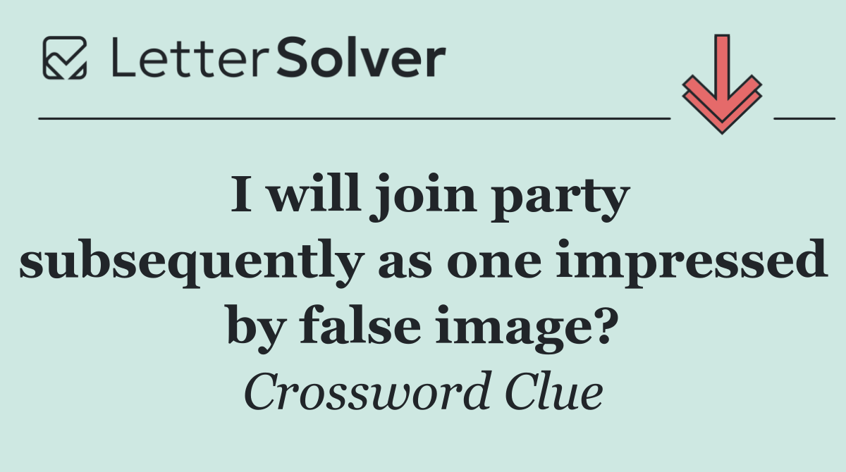 I will join party subsequently as one impressed by false image?