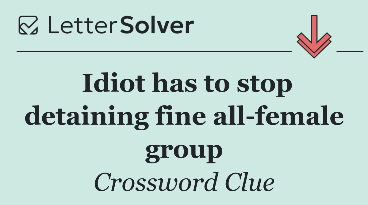 Idiot has to stop detaining fine all female group