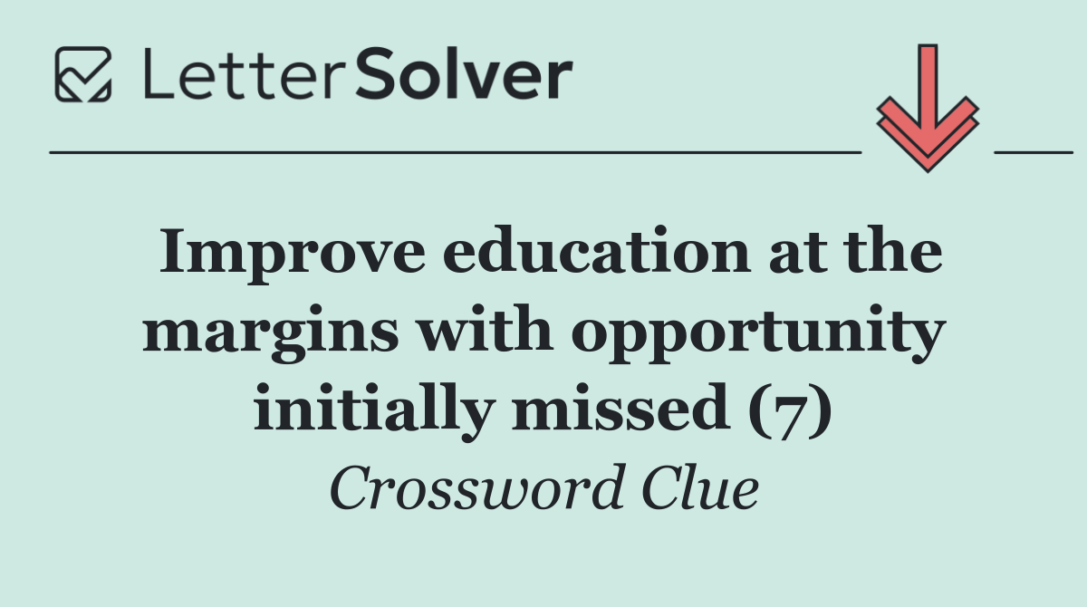 Improve education at the margins with opportunity initially missed (7)