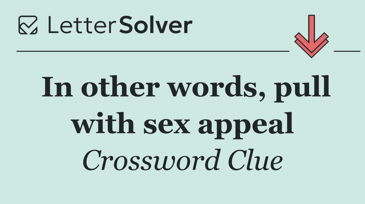 In other words, pull with sex appeal