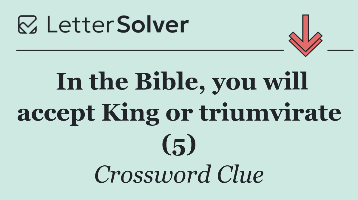 In the Bible, you will accept King or triumvirate (5)