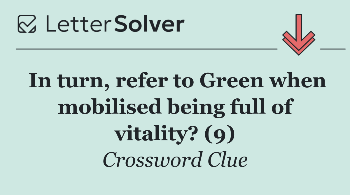 In turn, refer to Green when mobilised being full of vitality? (9)