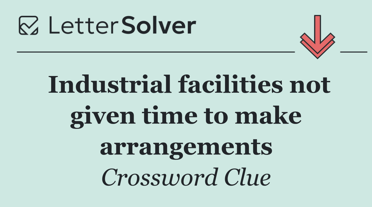 Industrial facilities not given time to make arrangements