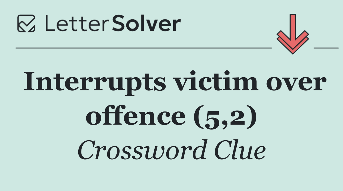 Interrupts victim over offence (5,2)