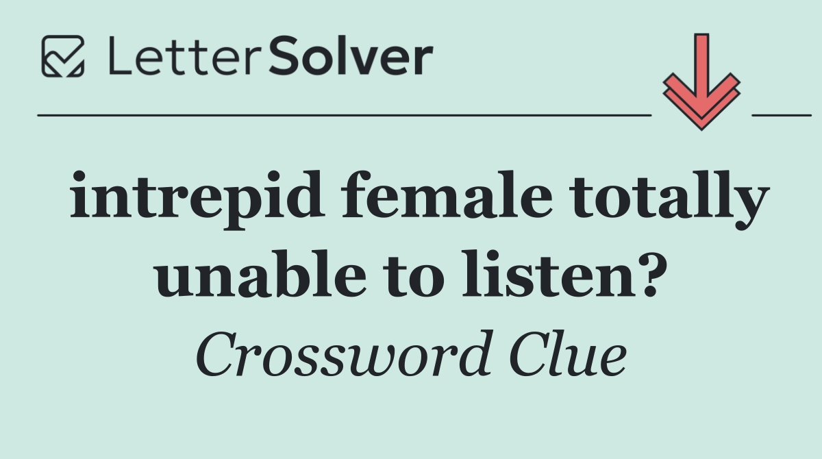 intrepid female totally unable to listen?