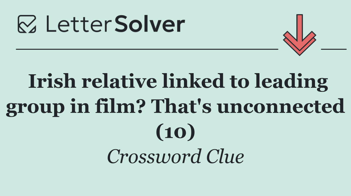 Irish relative linked to leading group in film? That's unconnected (10)