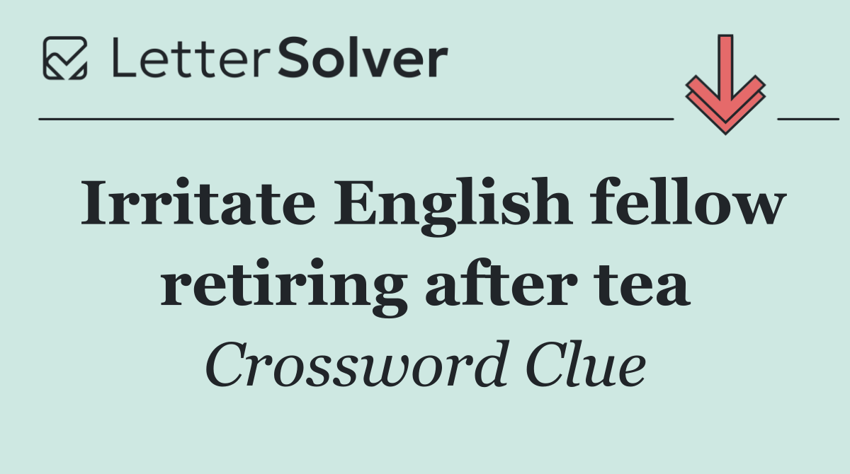 Irritate English fellow retiring after tea