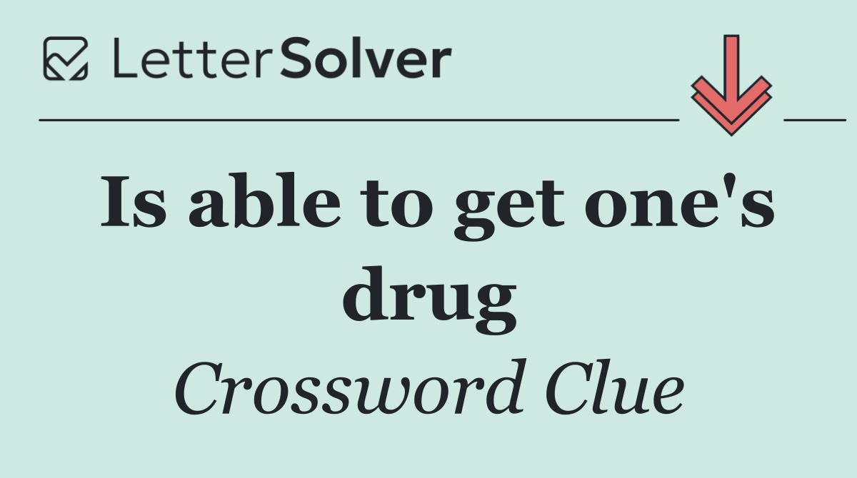 Is able to get one's drug