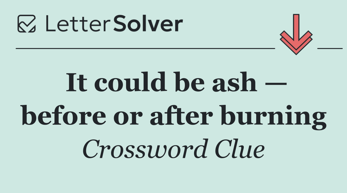 It could be ash — before or after burning