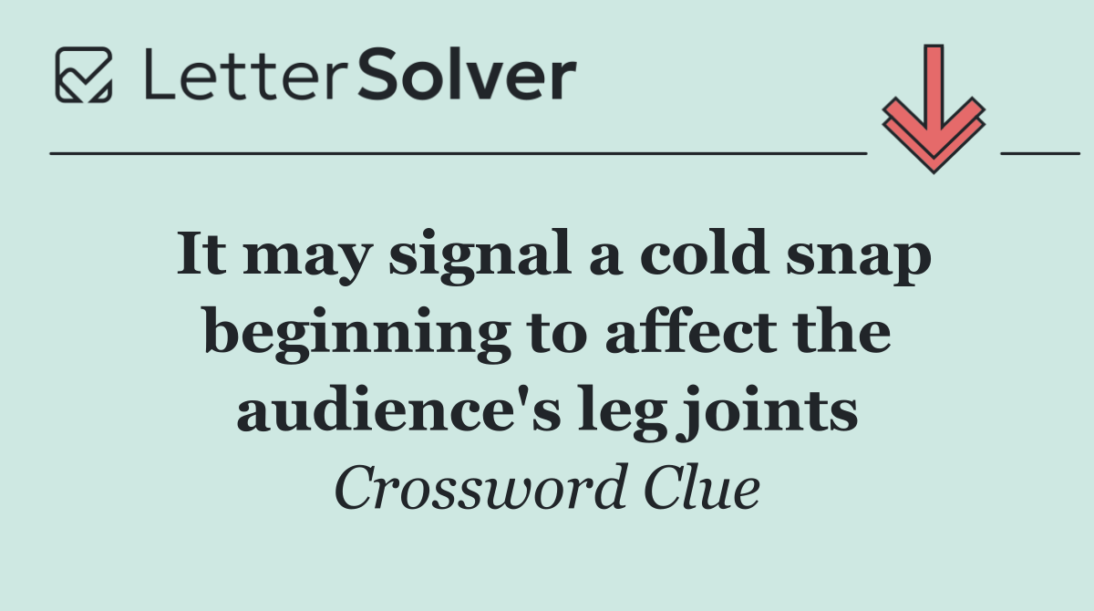 It may signal a cold snap beginning to affect the audience's leg joints