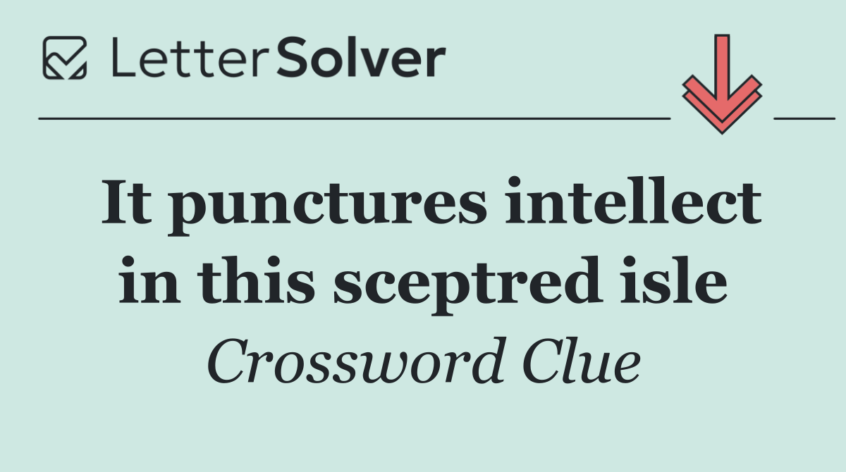 It punctures intellect in this sceptred isle