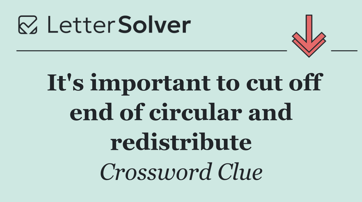 It's important to cut off end of circular and redistribute