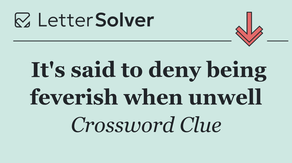 It's said to deny being feverish when unwell