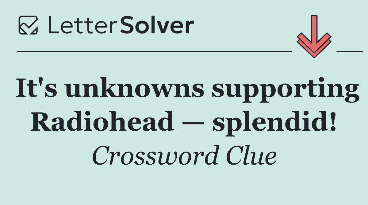 It's unknowns supporting Radiohead — splendid!