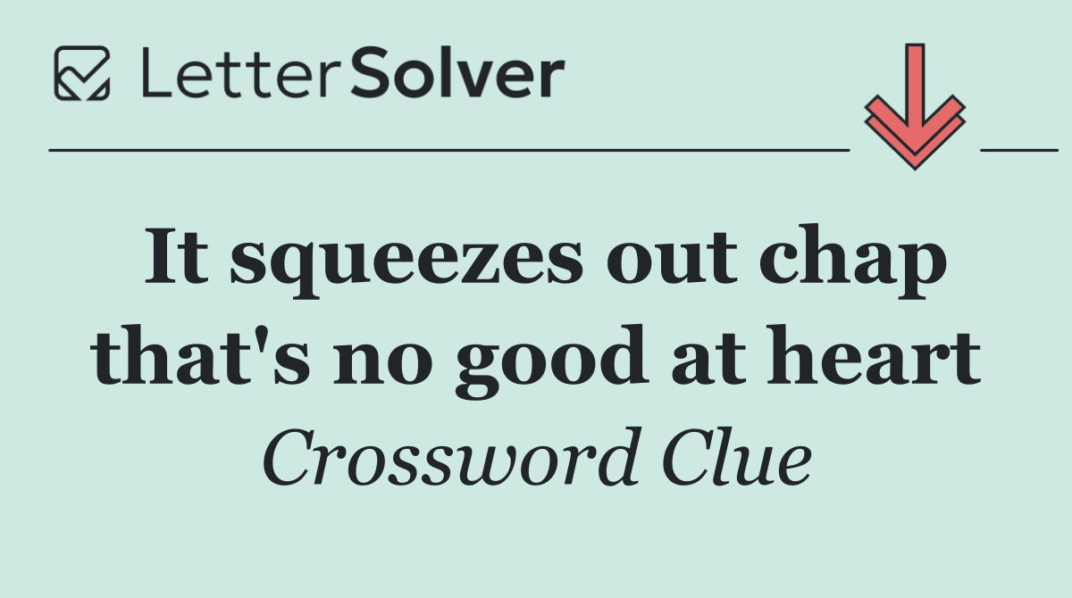 It squeezes out chap that's no good at heart
