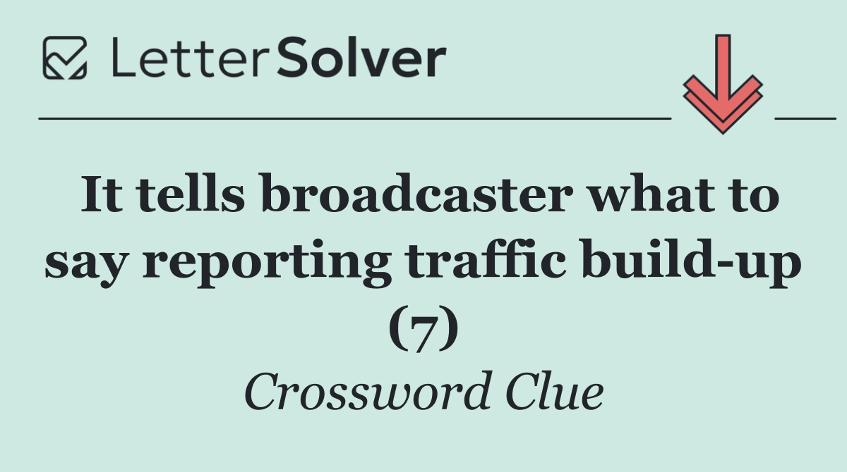 It tells broadcaster what to say reporting traffic build up (7)