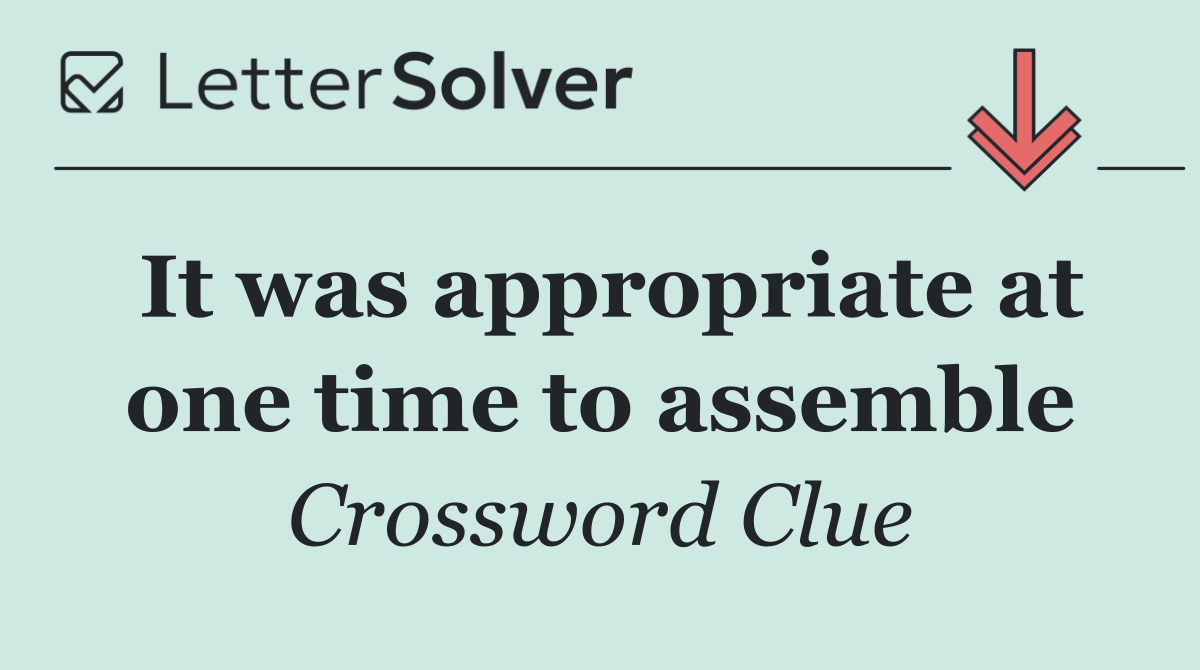 It was appropriate at one time to assemble