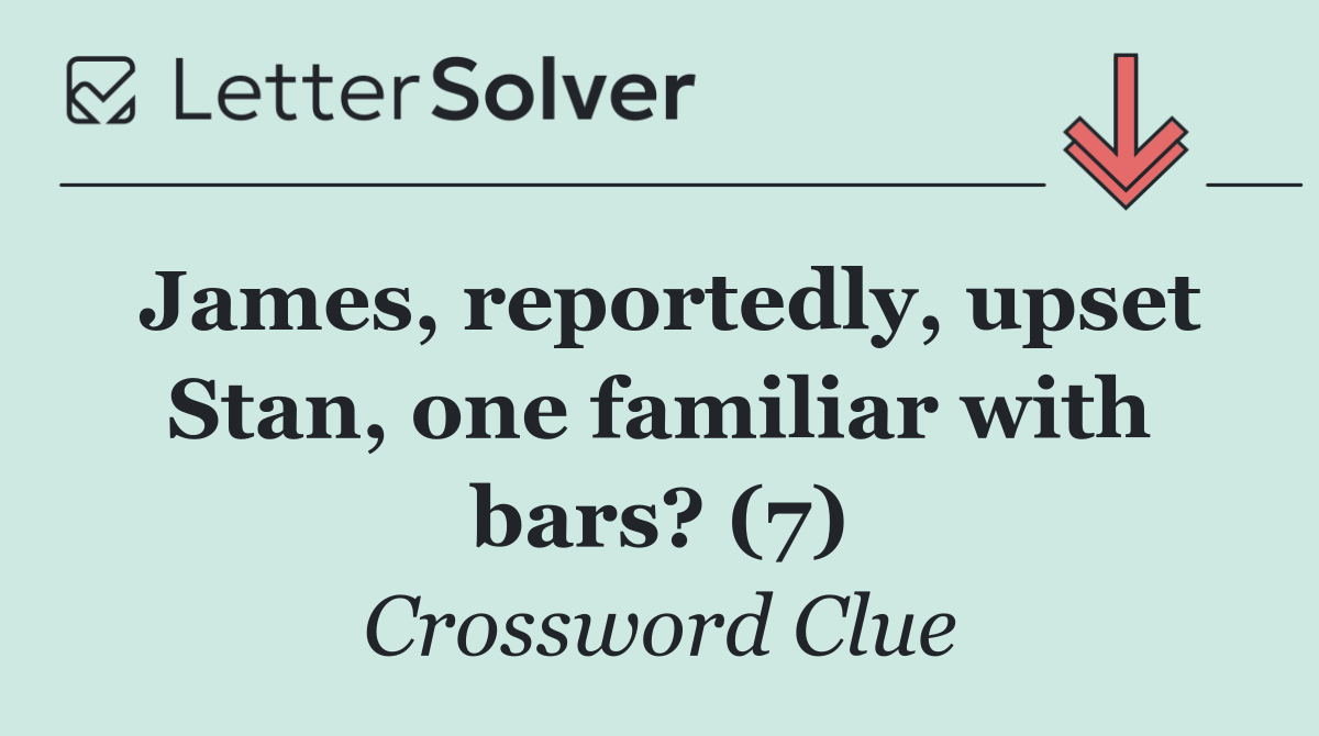 James, reportedly, upset Stan, one familiar with bars? (7)