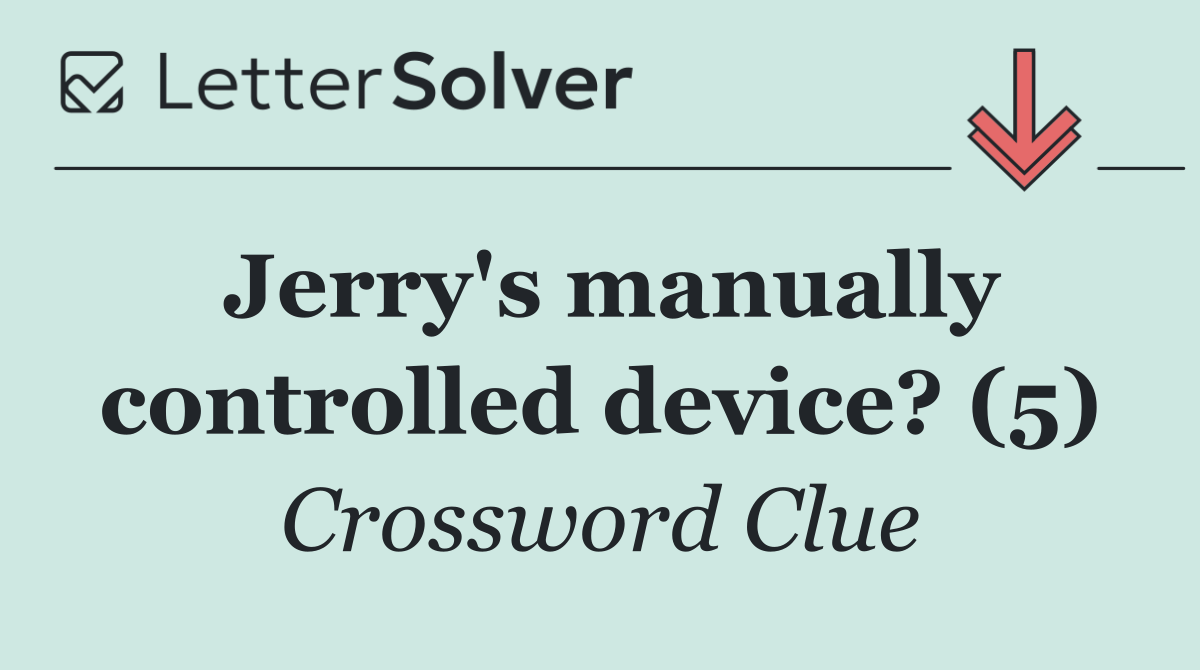 Jerry's manually controlled device? (5)