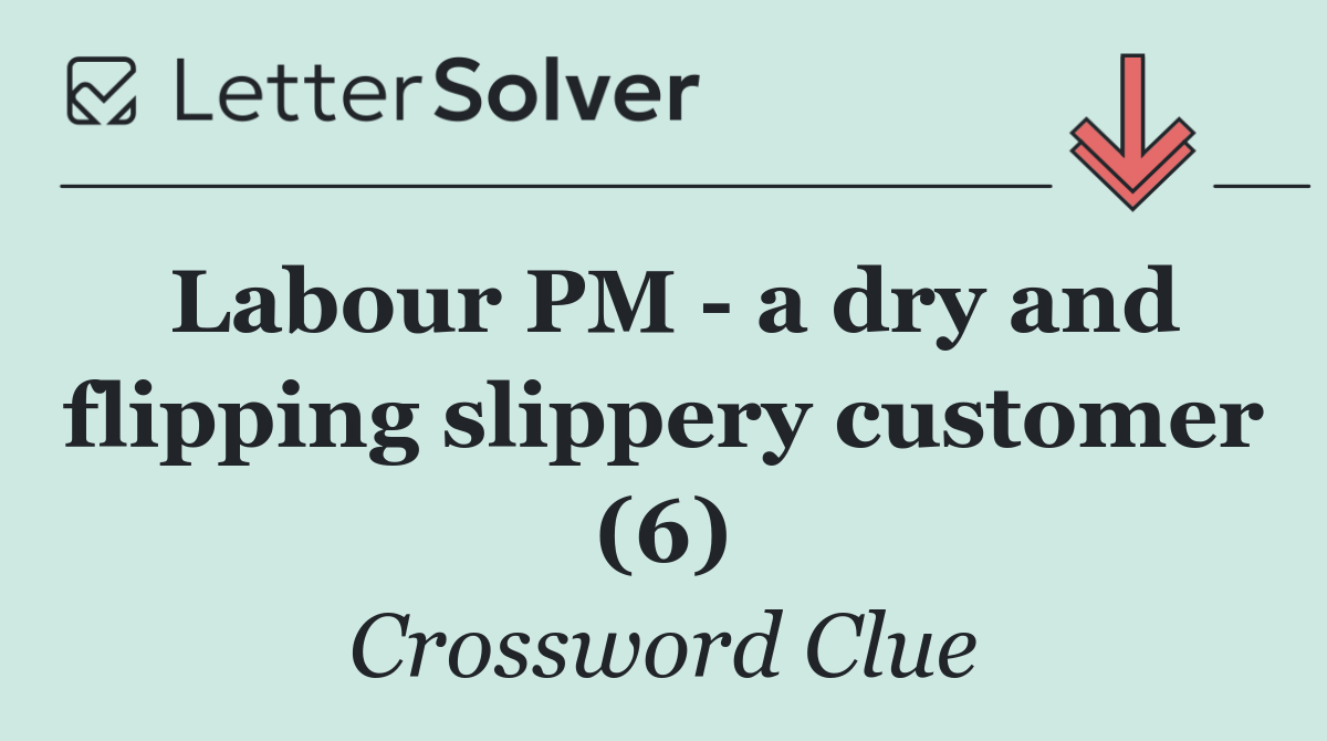 Labour PM   a dry and flipping slippery customer (6)