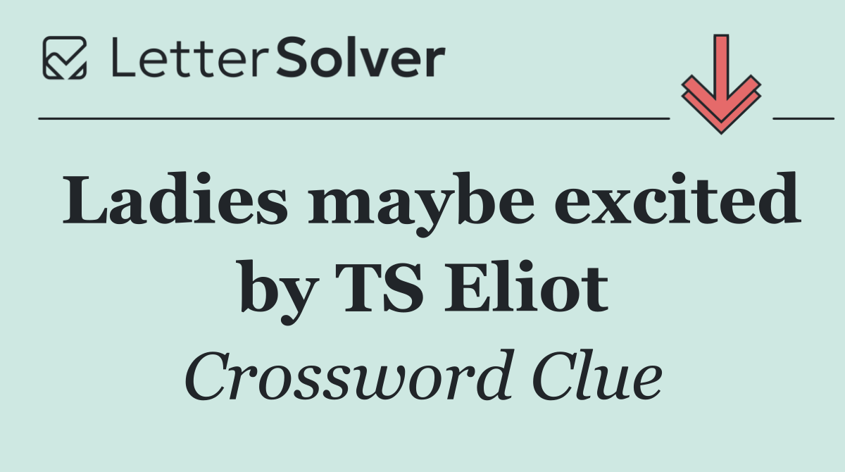 Ladies maybe excited by TS Eliot