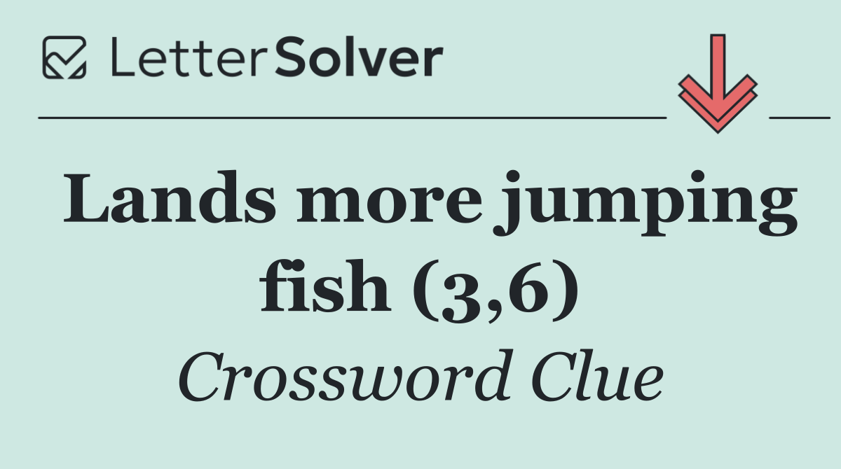 Lands more jumping fish (3,6)