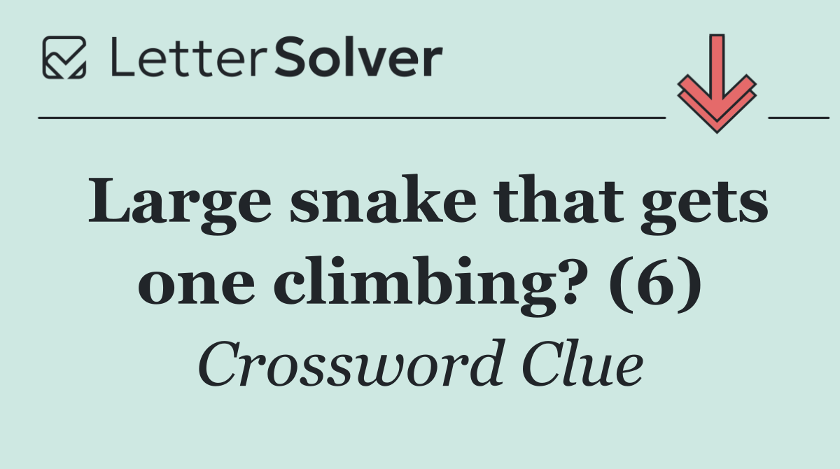 Large snake that gets one climbing? (6)