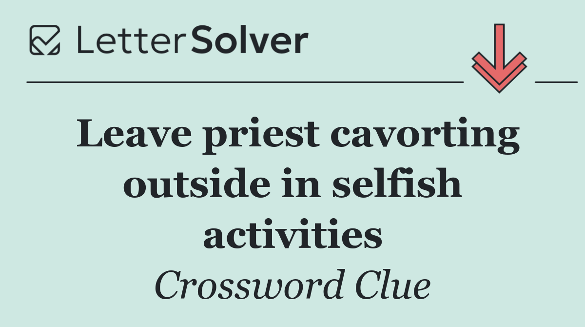 Leave priest cavorting outside in selfish activities