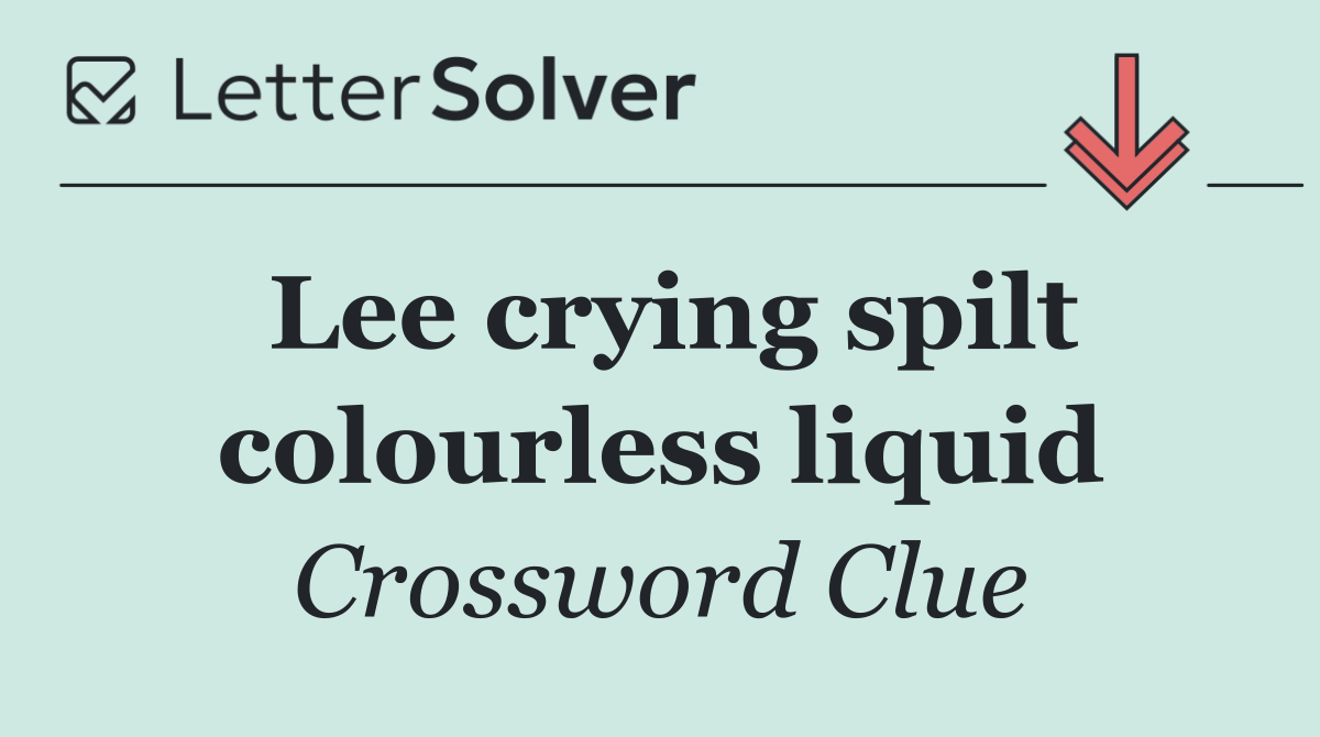 Lee crying spilt colourless liquid