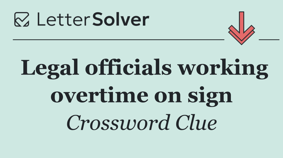Legal officials working overtime on sign