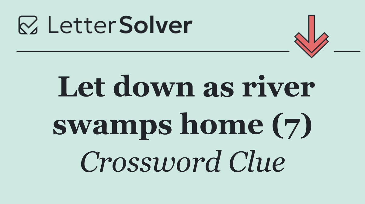 Let down as river swamps home (7)