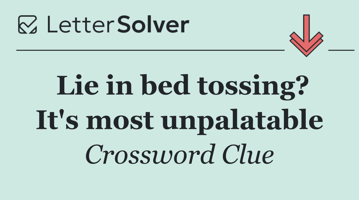 Lie in bed tossing? It's most unpalatable