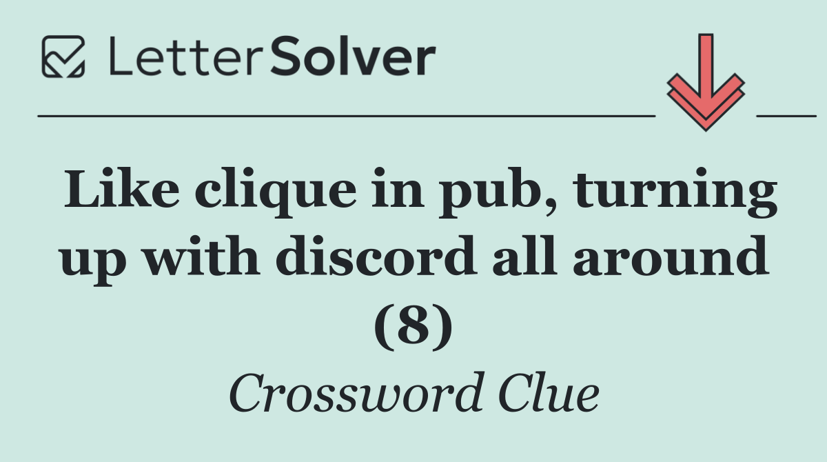 Like clique in pub, turning up with discord all around (8)