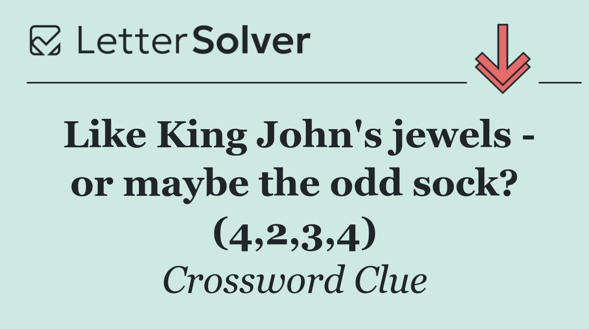 Like King John's jewels   or maybe the odd sock? (4,2,3,4)