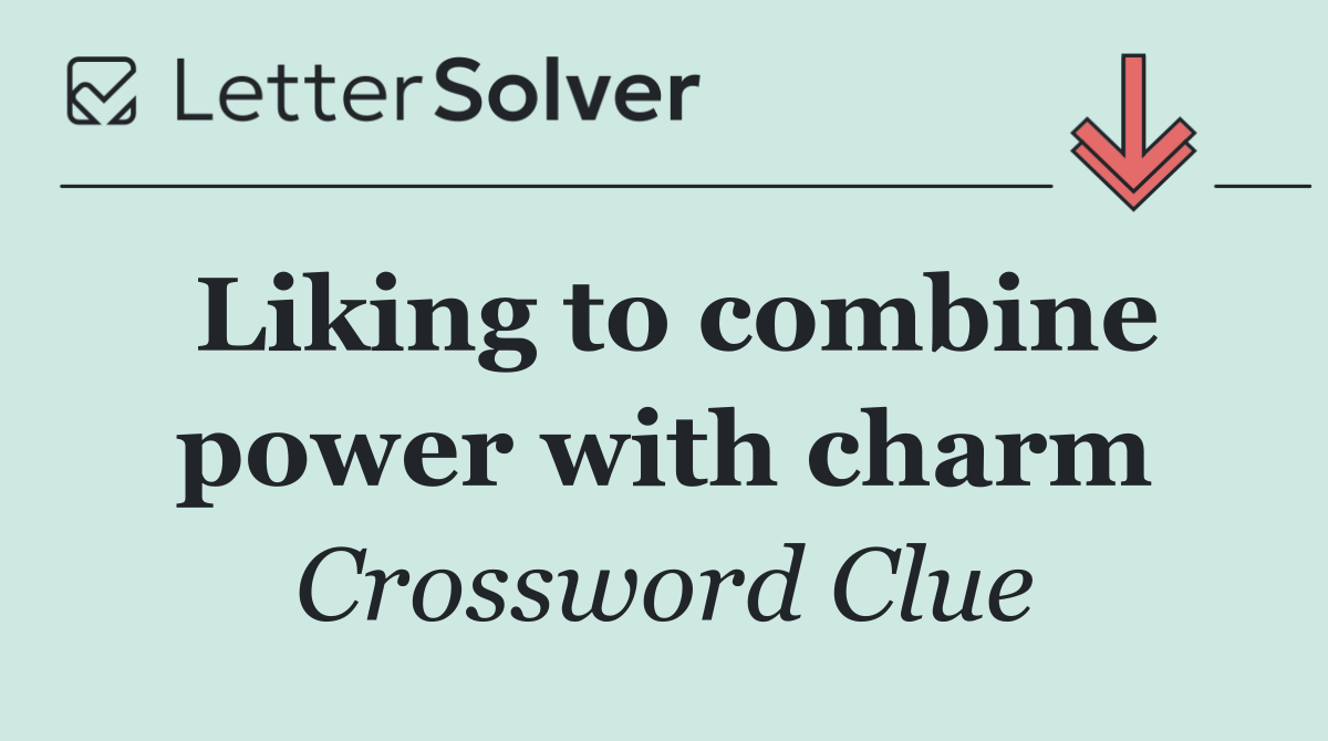Liking to combine power with charm