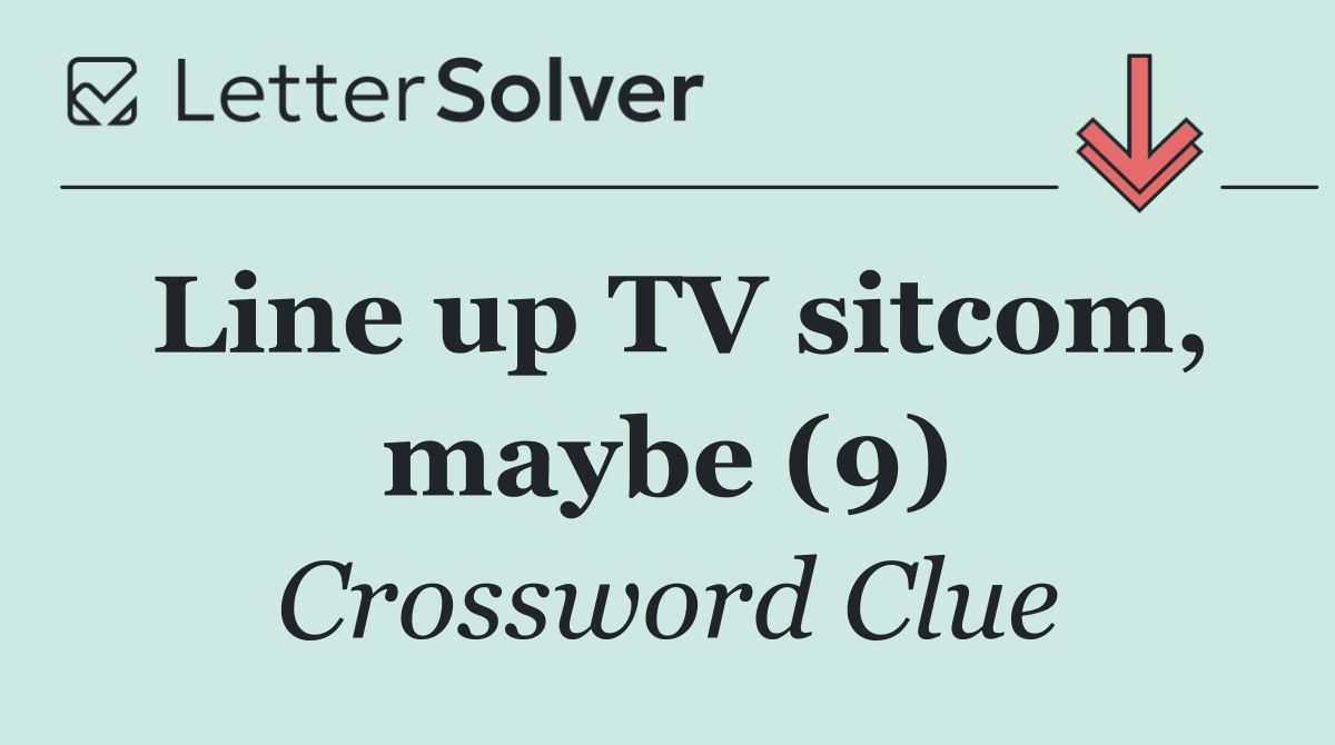 Line up TV sitcom, maybe (9)