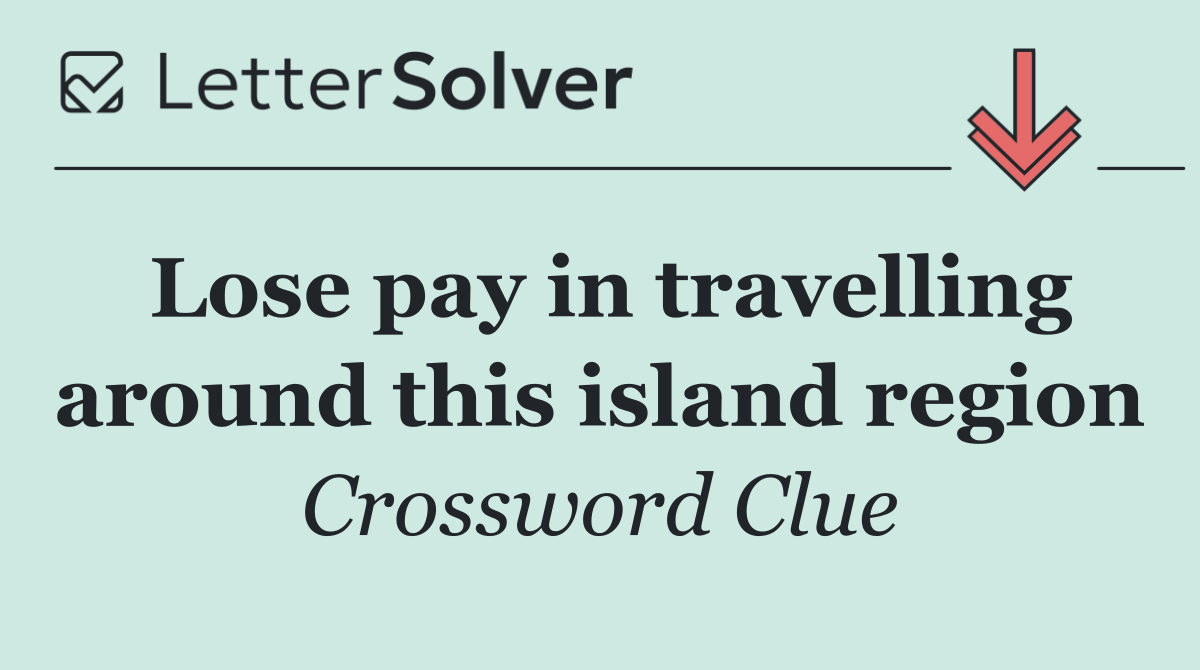 Lose pay in travelling around this island region