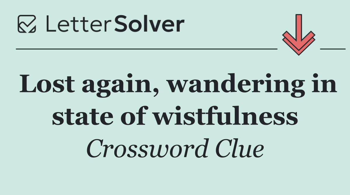 Lost again, wandering in state of wistfulness